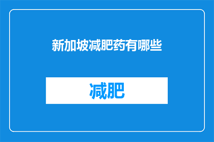 新加坡减肥药有哪些(新加坡市场上有哪些减肥药物？)
