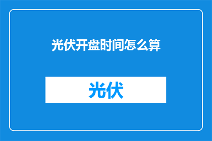 光伏开盘时间怎么算(如何计算光伏项目的开盘时间？)