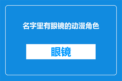 名字里有眼镜的动漫角色(动漫世界里，那些名字中带有眼镜的角色们，他们究竟隐藏着怎样的秘密？)