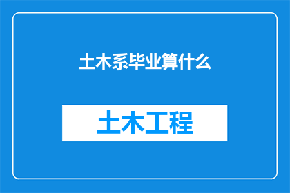 土木系毕业算什么(土木工程专业毕业生的就业前景如何？)