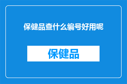 保健品查什么编号好用呢(如何查询保健品的编号以确保其安全性和有效性？)