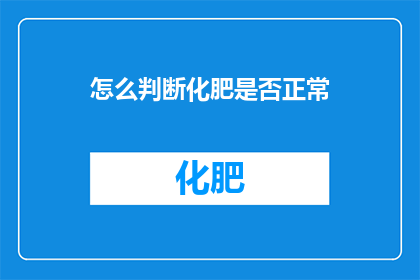 怎么判断化肥是否正常(如何判断化肥是否处于正常状态？)