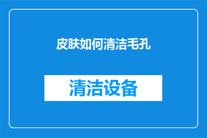 皮肤如何清洁毛孔(如何有效清洁毛孔，保持肌肤健康？)