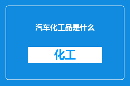 汽车化工品是什么(汽车化工品是什么？)