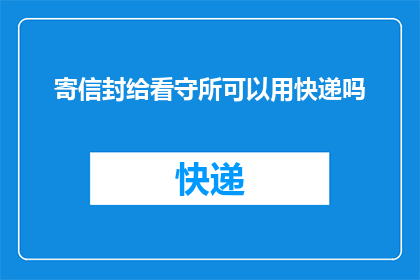 寄信封给看守所可以用快递吗(是否可以使用快递服务将信件寄往看守所？)