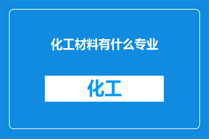 化工材料有什么专业(化工材料领域有哪些专业分支？)