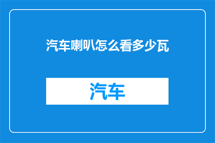汽车喇叭怎么看多少瓦(如何判断汽车喇叭的功率大小？)