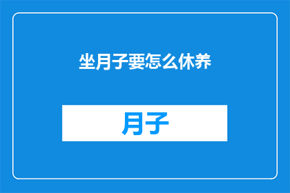 坐月子要怎么休养(坐月子期间，如何科学休养以促进产后恢复？)