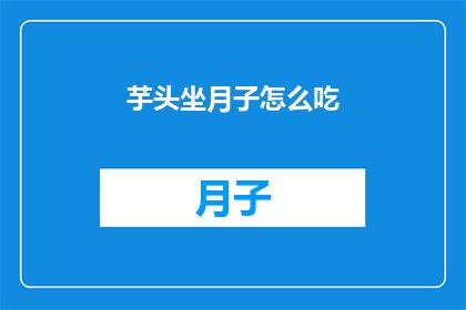 芋头坐月子怎么吃(芋头在坐月子期间的正确食用方法是什么？)