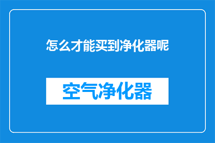 怎么才能买到净化器呢(如何确保能够购买到一款优质的净化器？)