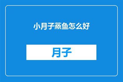 小月子蒸鱼怎么好(小月子蒸鱼的烹饪秘诀是什么？)
