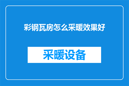 彩钢瓦房怎么采暖效果好(如何确保彩钢瓦房的采暖效果达到最佳？)