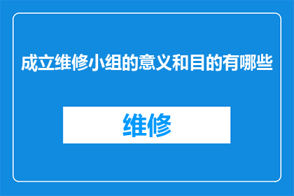 成立维修小组的意义和目的有哪些(成立维修小组的意义和目的有哪些？)