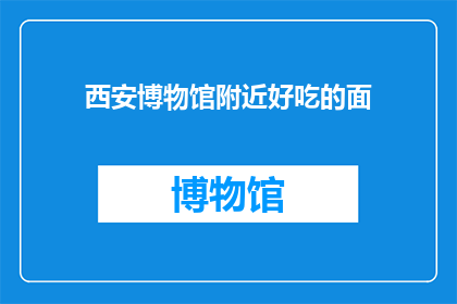 西安博物馆附近好吃的面(西安博物馆周边有哪些美食推荐？)