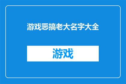 游戏恶搞老大名字大全(游戏界恶搞大师的名号：他们是如何用名字制造笑料的？)