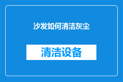 沙发如何清洁灰尘(沙发如何有效清洁以去除灰尘？)