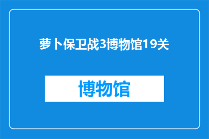 萝卜保卫战3博物馆19关(萝卜保卫战3博物馆挑战：第19关如何通关？)