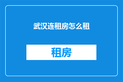 武汉连租房怎么租(武汉租房难题：如何高效且经济地租到理想住所？)