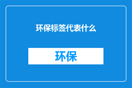 环保标签代表什么(环保标签究竟代表着什么？)