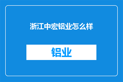 浙江中宏铝业怎么样(浙江中宏铝业的运营状况如何？)