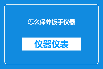 怎么保养扳手仪器(如何妥善保养扳手仪器以确保其长期性能和精度？)