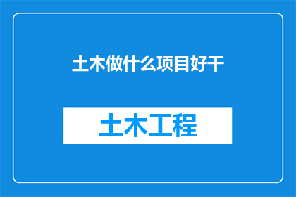 土木做什么项目好干(土木工程师：哪些项目最适合投身其中？)