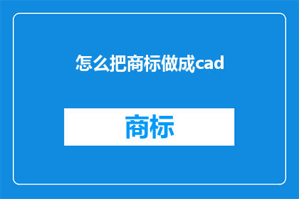 怎么把商标做成cad(如何将商标转化为CAD格式？)