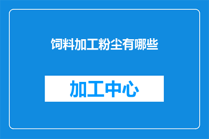 饲料加工粉尘有哪些(饲料加工过程中产生的粉尘有哪些？)