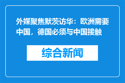 外媒聚焦默茨访华：欧洲需要中国，德国必须与中国接触