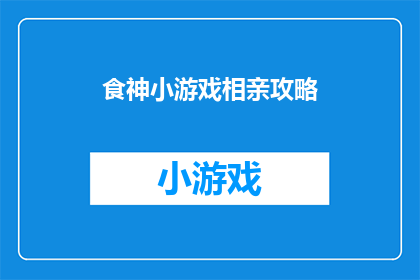 食神小游戏相亲攻略(如何通过食神小游戏相亲攻略来提升你的相亲成功率？)