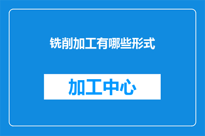 铣削加工有哪些形式(铣削加工有哪些形式？)