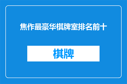 焦作最豪华棋牌室排名前十(焦作最豪华棋牌室排名揭晓，前十名究竟有哪些？)
