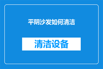 平阴沙发如何清洁(如何有效清洁平阴沙发？)