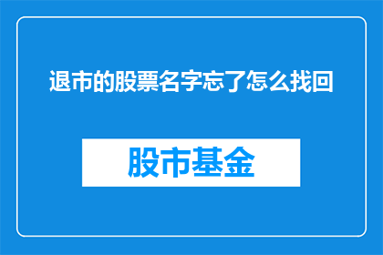 退市的股票名字忘了怎么找回(如何找回忘记的股票名称？)