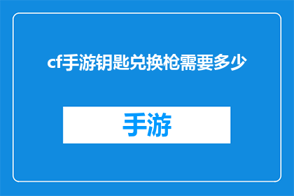 cf手游钥匙兑换枪需要多少(cf手游中，兑换枪械的钥匙需要多少才能成功？)