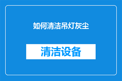 如何清洁吊灯灰尘(如何有效清除吊灯上的灰尘？)