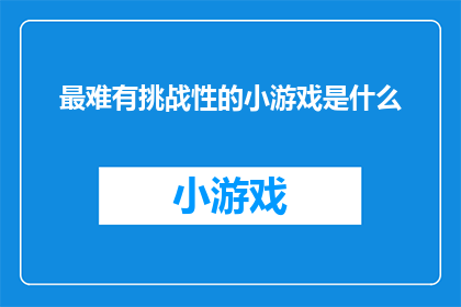 最难有挑战性的小游戏是什么(探索游戏界：哪一款小游戏堪称最具挑战性？)