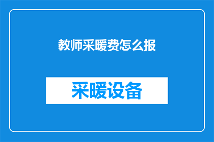 教师采暖费怎么报(教师如何正确申报采暖费？)