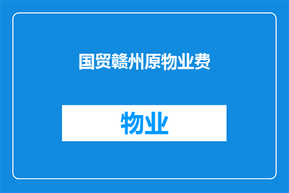 国贸赣州原物业费(国贸赣州原物业费是否已调整？)