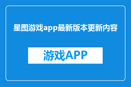 星图游戏app最新版本更新内容(最新版本更新内容：星图游戏app带来了哪些令人期待的新功能？)