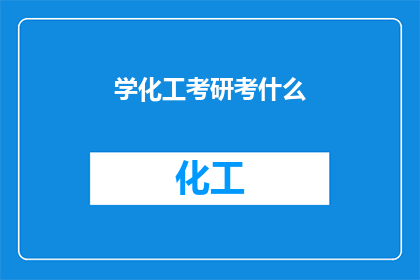 学化工考研考什么(你打算攻读化工领域的研究生学位吗？那么，你知道考研需要准备哪些科目和内容吗？)