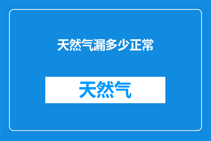 天然气漏多少正常(天然气泄漏量的正常范围是多少？)