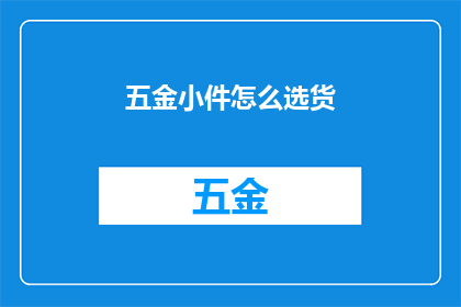 五金小件怎么选货(如何挑选五金小件？)