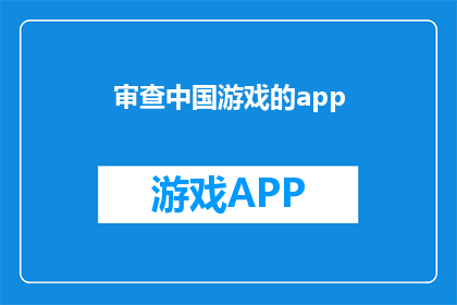 审查中国游戏的app(为何审查中国游戏应用？)