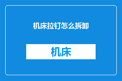 机床拉钉怎么拆卸(如何安全有效地拆卸机床上的拉钉？)