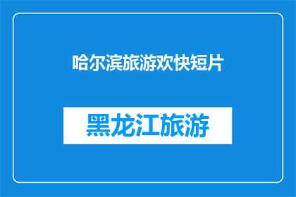 哈尔滨旅游欢快短片(哈尔滨旅游欢乐短片：你准备好体验这座城市的欢快了吗？)