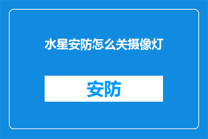 水星安防怎么关摄像灯(如何关闭水星安防摄像头的照明功能？)