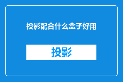 投影配合什么盒子好用(如何选择合适的投影设备盒子以提升观影体验？)