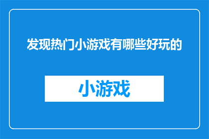 发现热门小游戏有哪些好玩的(探索当前热门小游戏的趣味所在，哪些游戏真正令人着迷？)