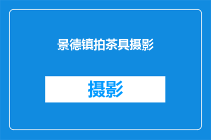 景德镇拍茶具摄影(景德镇的茶具摄影艺术：探索瓷器之美，领略传统工艺之韵)